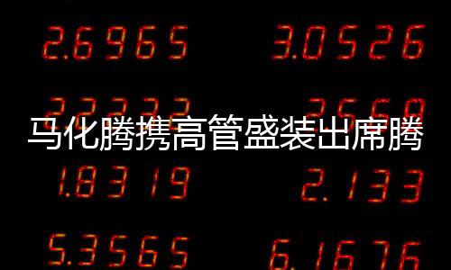 馬化騰攜高管盛裝出席騰訊年會，展望未來發(fā)展藍圖