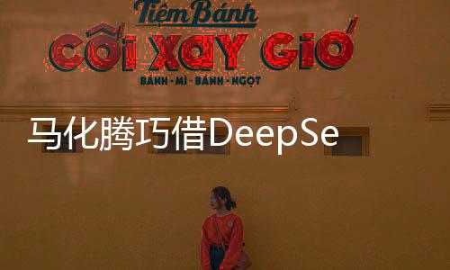 馬化騰巧借DeepSeek東風(fēng)，共創(chuàng)智能生態(tài)新篇章