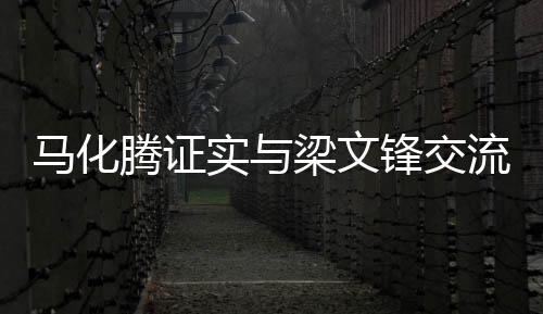 馬化騰證實(shí)與梁文鋒交流，雙方業(yè)務(wù)探討深化科技合作