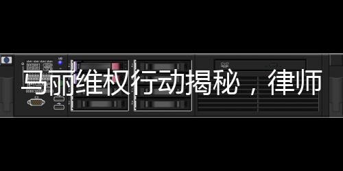 馬麗維權(quán)行動揭秘，律師函背后的堅定決心與正義之戰(zhàn)