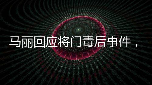 馬麗回應(yīng)將門毒后事件，真相與反思
