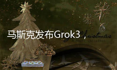 馬斯克發(fā)布Grok3，杭州95后青年占據(jù)C位，引領(lǐng)科技新潮流