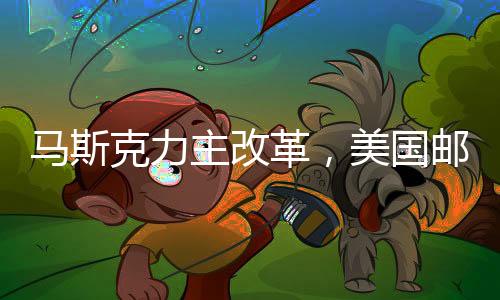 馬斯克力主改革，美國郵政與鐵路服務私有化改革建議亮相