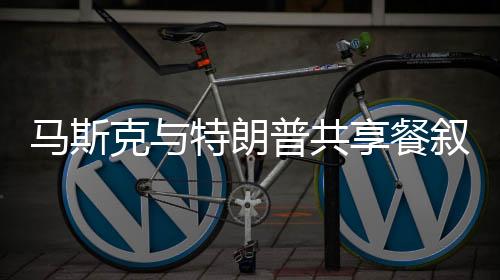 馬斯克與特朗普共享餐敘時光，神秘勺子平衡術(shù)驚艷四座