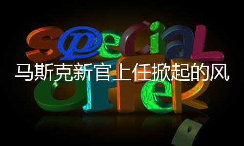 馬斯克新官上任掀起的風波