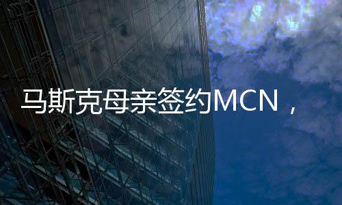馬斯克母親簽約MCN，數(shù)字時(shí)代的新里程碑