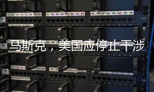 馬斯克，美國應(yīng)停止干涉別國內(nèi)政，倡導(dǎo)全球合作共贏