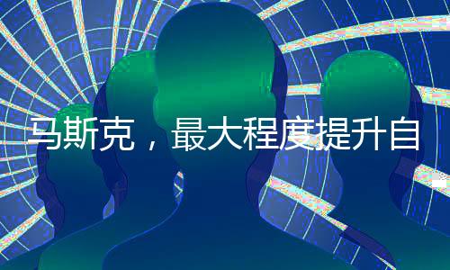 馬斯克，最大程度提升自身安全