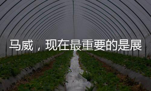 馬威，現(xiàn)在最重要的是展示我的健康