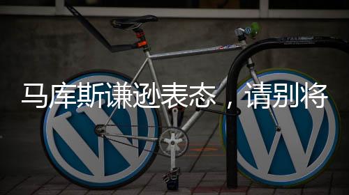 馬庫(kù)斯謙遜表態(tài)，請(qǐng)別將我視作英雄