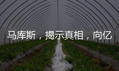 馬庫斯，揭示真相，向億萬中國人民傳遞真實(shí)聲音