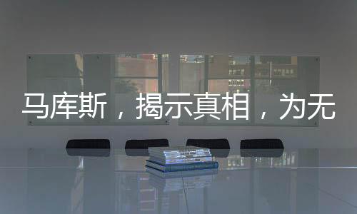 馬庫斯，揭示真相，為無數(shù)中國人民發(fā)聲