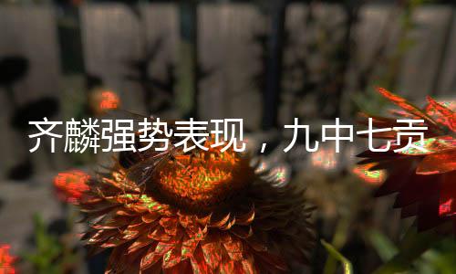 齊麟強勢表現(xiàn)，九中七貢獻二十二分，兩板一助一帽驚艷全場