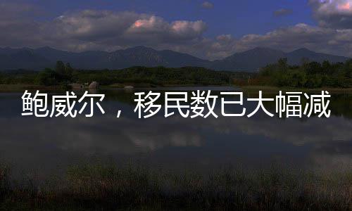 鮑威爾，移民數(shù)已大幅減少，減速會(huì)持續(xù)