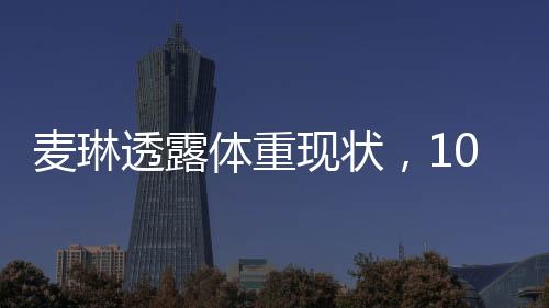 麥琳透露體重現(xiàn)狀，103斤的嶄新篇章