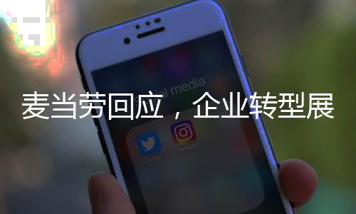 麥當勞回應(yīng)，企業(yè)轉(zhuǎn)型展現(xiàn)成熟穩(wěn)重，成為沒有情緒的中年人