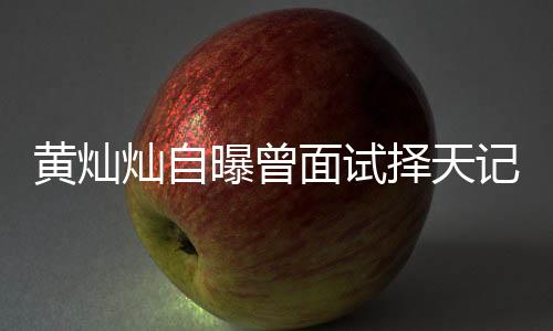 黃燦燦自曝曾面試擇天記遭拒，引發(fā)網(wǎng)友熱議