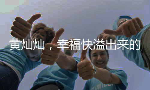 黃燦燦，幸福快溢出來的真實感