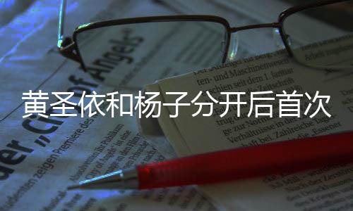 黃圣依和楊子分開(kāi)后首次公開(kāi)露面，揭秘二人現(xiàn)狀與發(fā)展