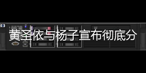 黃圣依與楊子宣布徹底分開，婚姻走到盡頭，未來各自前行