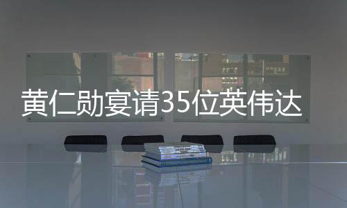 黃仁勛宴請(qǐng)35位英偉達(dá)供應(yīng)鏈大佬，深度交流與合作共謀未來(lái)發(fā)展