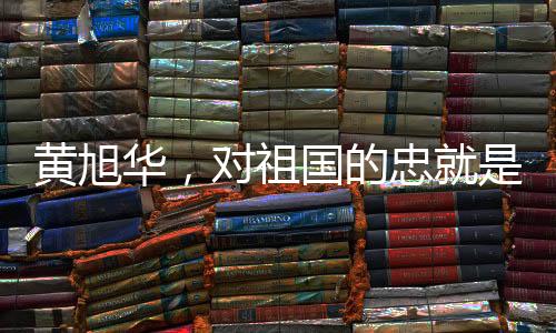 黃旭華，對(duì)祖國的忠就是對(duì)父母的孝