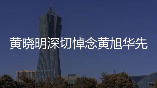 黃曉明深切悼念黃旭華先生，一路走好，科技之光永駐人心