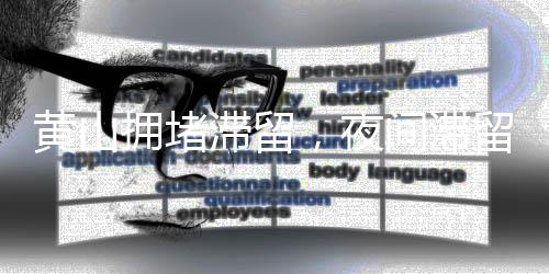 黃山擁堵滯留，夜間滯留情況分析與管理策略