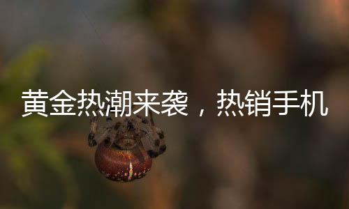 黃金熱潮來襲，熱銷手機黃金貼引發(fā)金店延遲放假潮