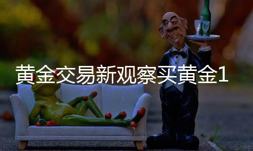 黃金交易新觀察買黃金18萬不挑報警，消費者的選擇與背后的深思（共XX字）