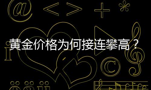 黃金價(jià)格為何接連攀高？全面解讀背后的因素
