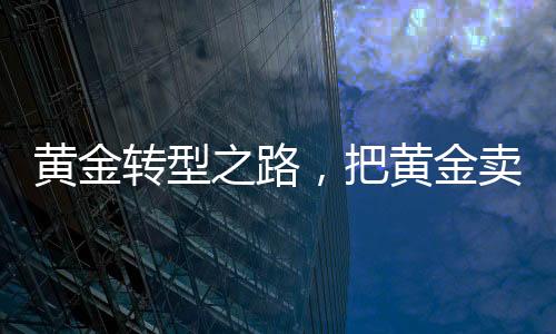黃金轉(zhuǎn)型之路，把黃金賣成愛馬仕