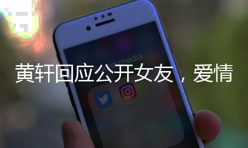 黃軒回應公開女友，愛情不設界限，真摯態(tài)度令人稱贊