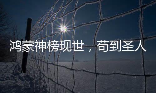 鴻蒙神榜現(xiàn)世，茍到圣人的我被曝光了！