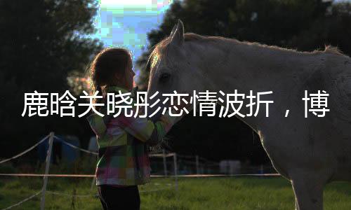 鹿晗關(guān)曉彤戀情波折，博主堅(jiān)持打卡見(jiàn)證長(zhǎng)達(dá)2694天