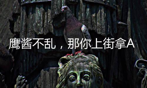 鷹醬不亂，那你上街拿AK干嘛
