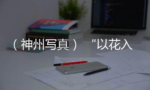 （神州寫真） “以花入饌”饗花宴成中國人時(shí)令消費(fèi)時(shí)尚