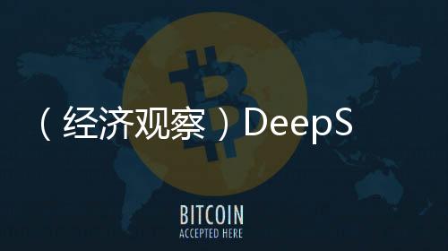 （經(jīng)濟觀察）DeepSeek掀AI“接入潮”“AI+”賦能產(chǎn)業(yè)轉型升級
