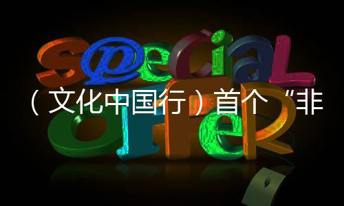（文化中國行）首個(gè)“非遺版”春節(jié)：新風(fēng)舊俗共“燴”濃濃年味