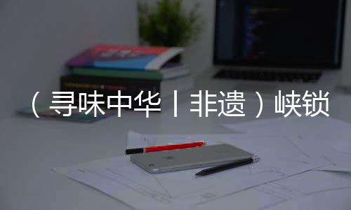 （尋味中華丨非遺）峽鎖奔流浪打山，川江號(hào)子聲震天
