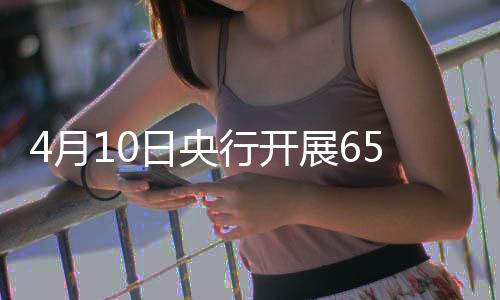 4月10日央行開展659億元7天期逆回購操作