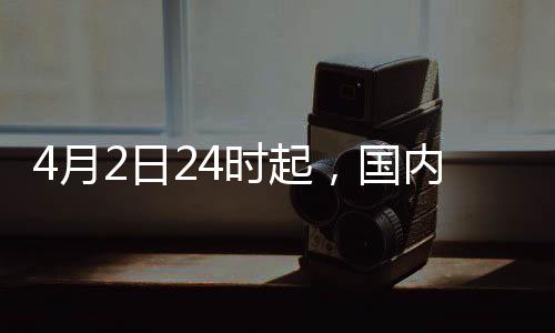4月2日24時起，國內(nèi)汽、柴油價格每噸分別上漲230元和220元