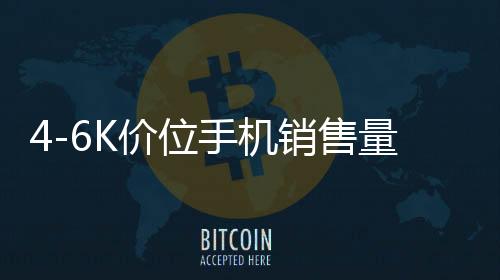 4-6K價(jià)位手機(jī)銷(xiāo)售量爆單，引領(lǐng)市場(chǎng)新熱潮