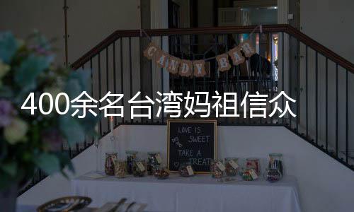 400余名臺(tái)灣媽祖信眾赴福建漳州進(jìn)香謁祖