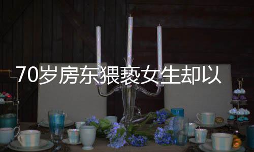 70歲房東猥褻女生卻以年紀(jì)大免遭拘留，社會(huì)關(guān)注引發(fā)深思