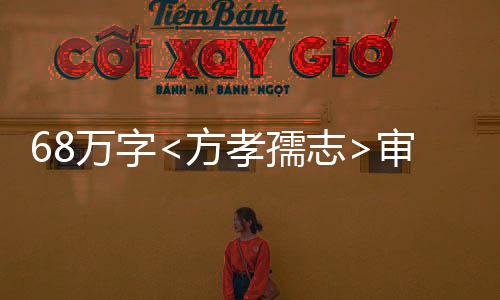 68萬字<方孝孺志>審定稿圓滿完成，解讀古代文化的杰作