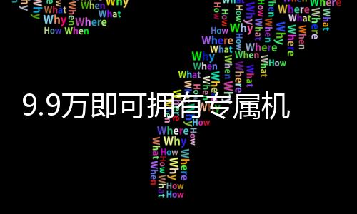 9.9萬即可擁有專屬機(jī)械太奶？現(xiàn)實(shí)與想象的交匯