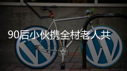 90后小伙攜全村老人共乘旋轉(zhuǎn)木馬，溫情演繹新時代鄉(xiāng)村新風(fēng)尚