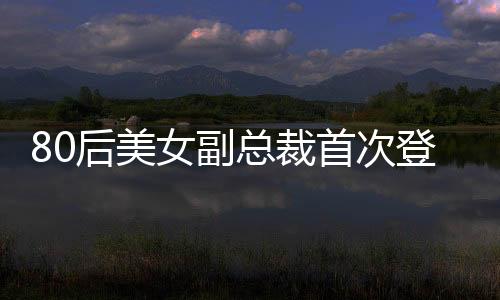 80后美女副總裁首次登上福布斯榜，引領(lǐng)時(shí)代風(fēng)潮