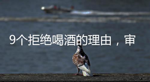 9個拒絕喝酒的理由，審視飲酒的潛在影響與責(zé)任選擇